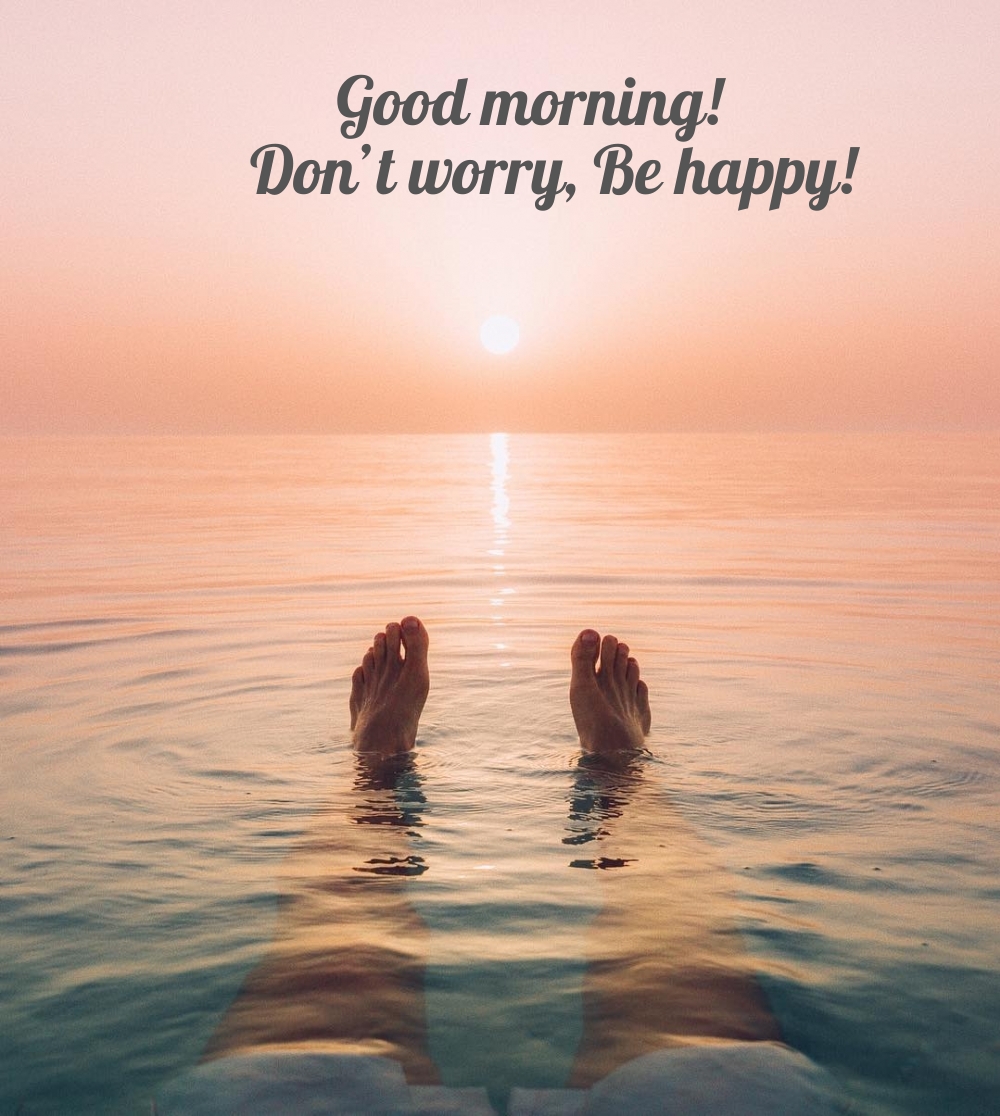 Good morning! Dont worry, Be happy!